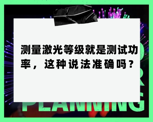 测量激光等级就是测试功率，这种说法准确吗？