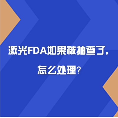 激光FDA如果被抽查了，怎么处理？