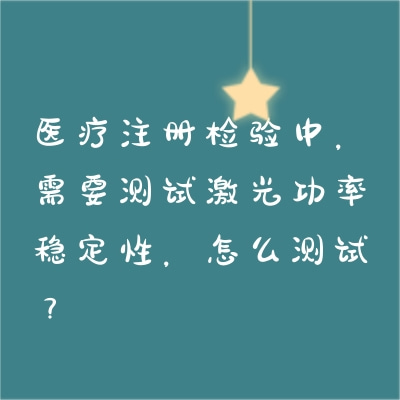 医疗注册检验中，需要测试激光功率稳定性，怎么测试？