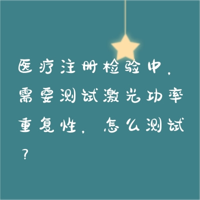 医疗注册检验中，需要测试激光功率重复性，怎么测试？