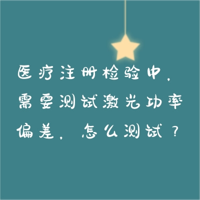 医疗注册检验中，需要测试激光功率偏差，怎么测试？