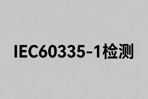 IEC 60335-1 检测报告办理指南:流程和周期